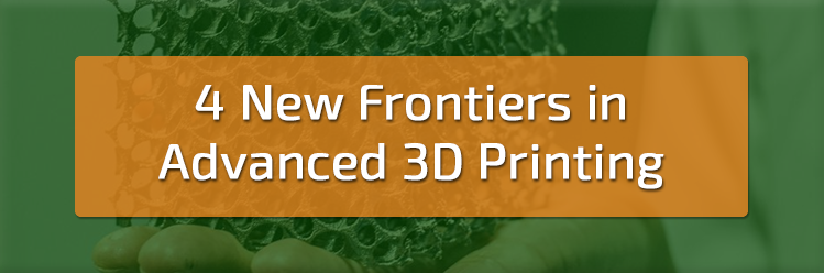 4 New Frontiers in Advanced 3D Printing