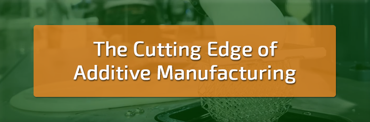 The Cutting Edge of Additive Manufacturing